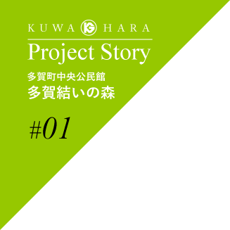 Project Story #01　多賀町中央公民館「多賀結いの森」